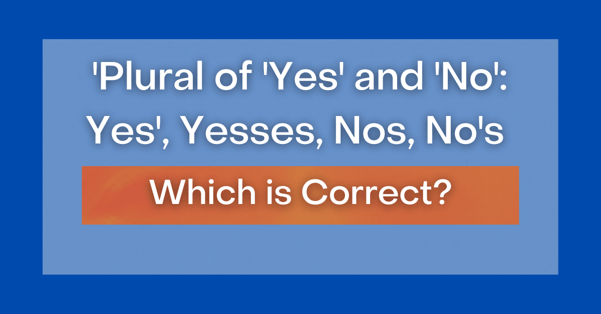 Plural of 'Yes' and 'No' Yes, Yesses, Yeses, Nos, No's, Noes Which