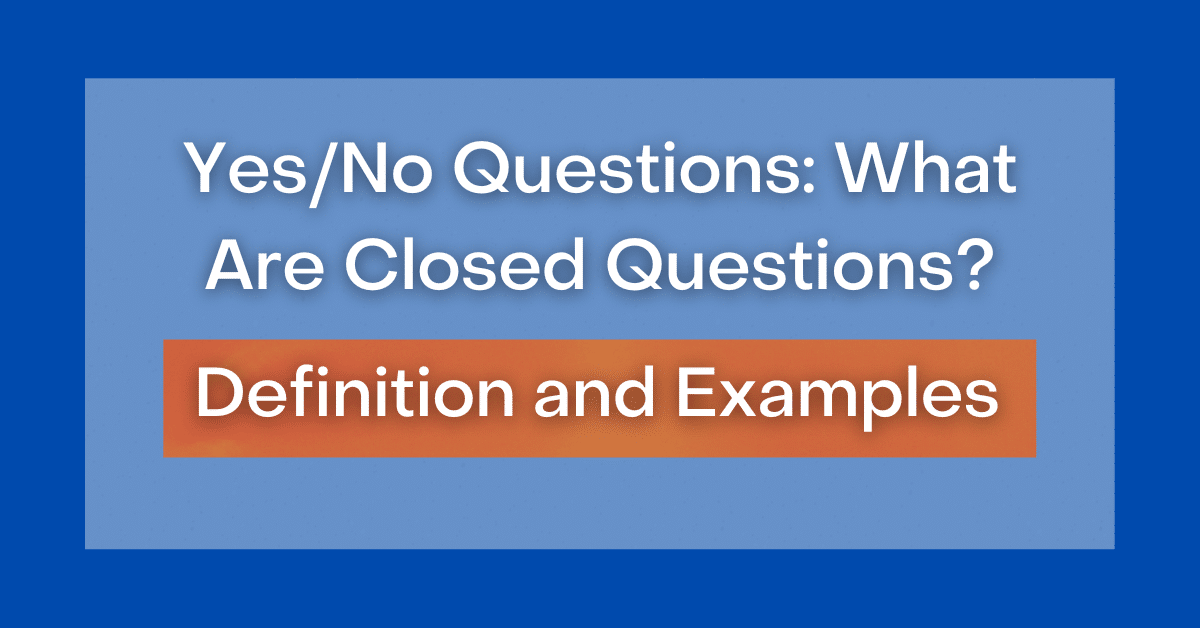 Yes/No Questions What Are Closed Questions? Definition and Examples
