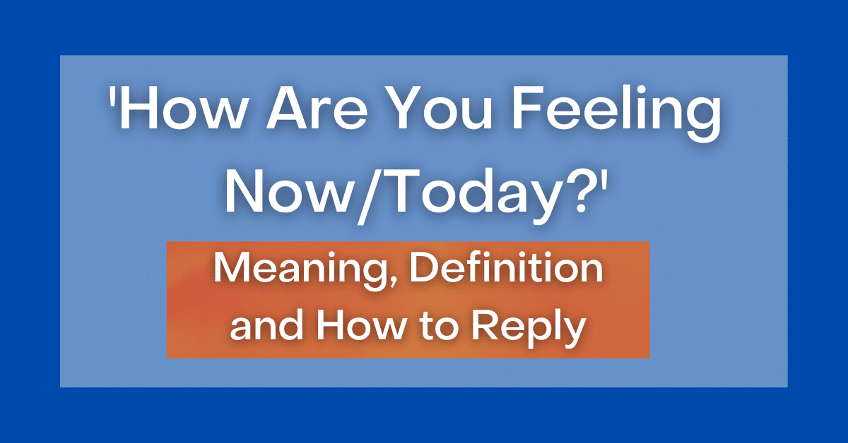 ‘How Are You Feeling Now/Today?' Meaning, Definition, and How to Reply