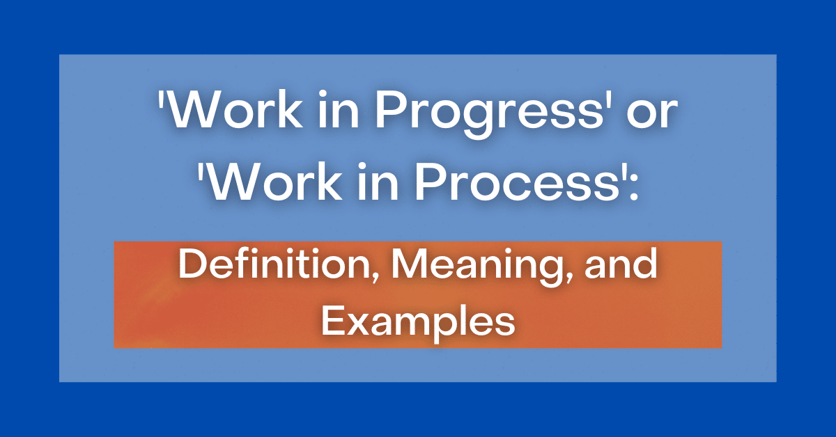 ‘Work in Progress' or 'Work in Process' What's the Difference Between