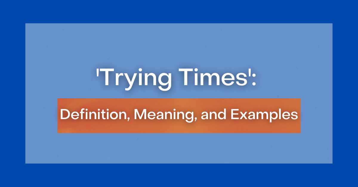 ‘Trying Times’ Definition, Meaning, and Examples