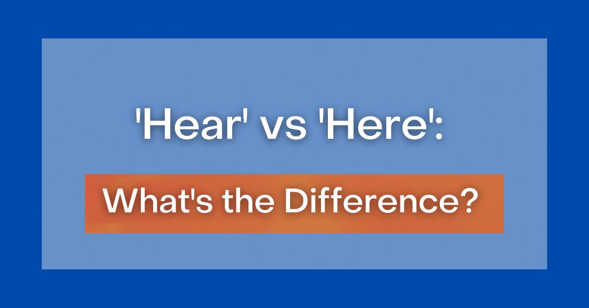 ‘Hear’ vs ‘Here’: What’s the Difference?