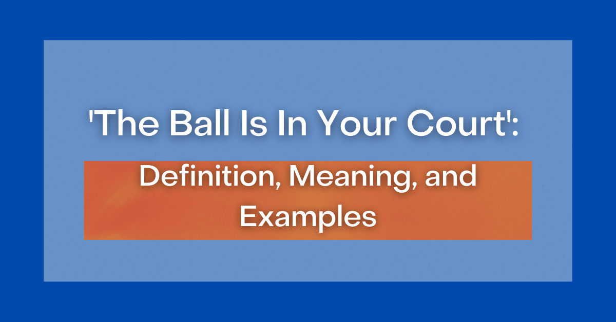 ‘The Ball Is In Your Court’ Definition, Meaning and Examples
