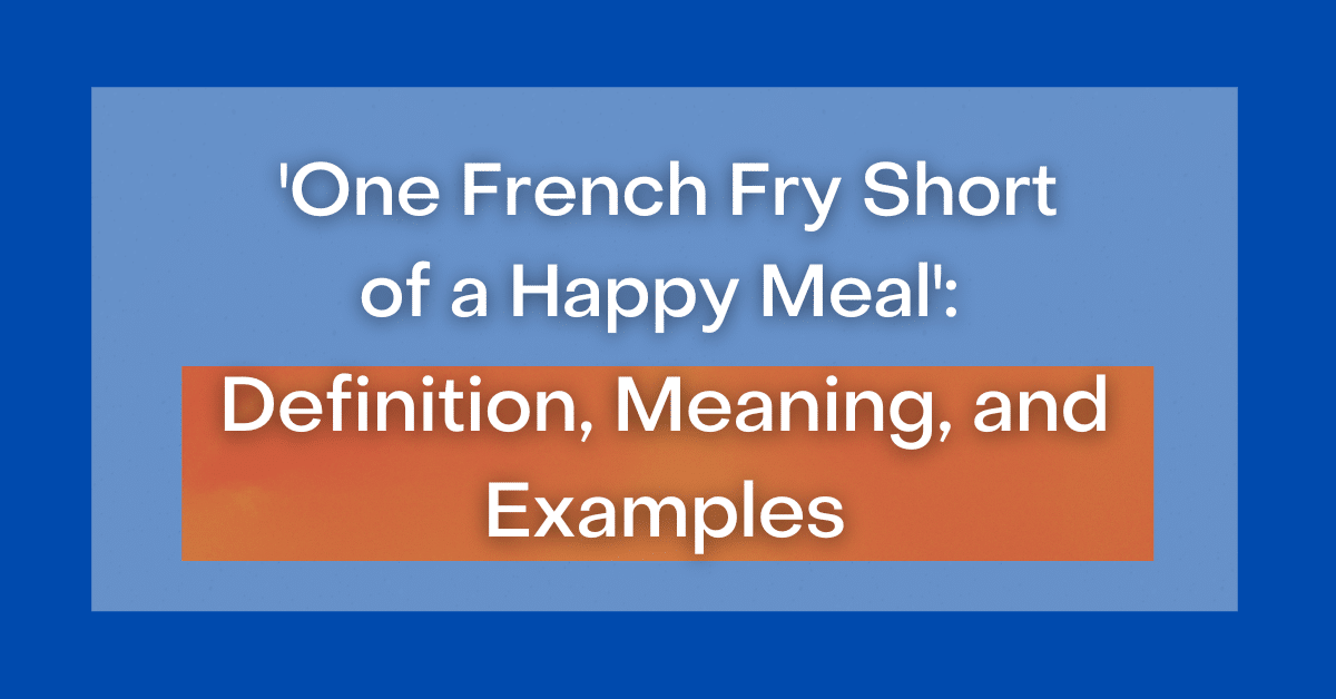 'One French Fry Short of a Happy Meal' Meaning, Definition, Examples