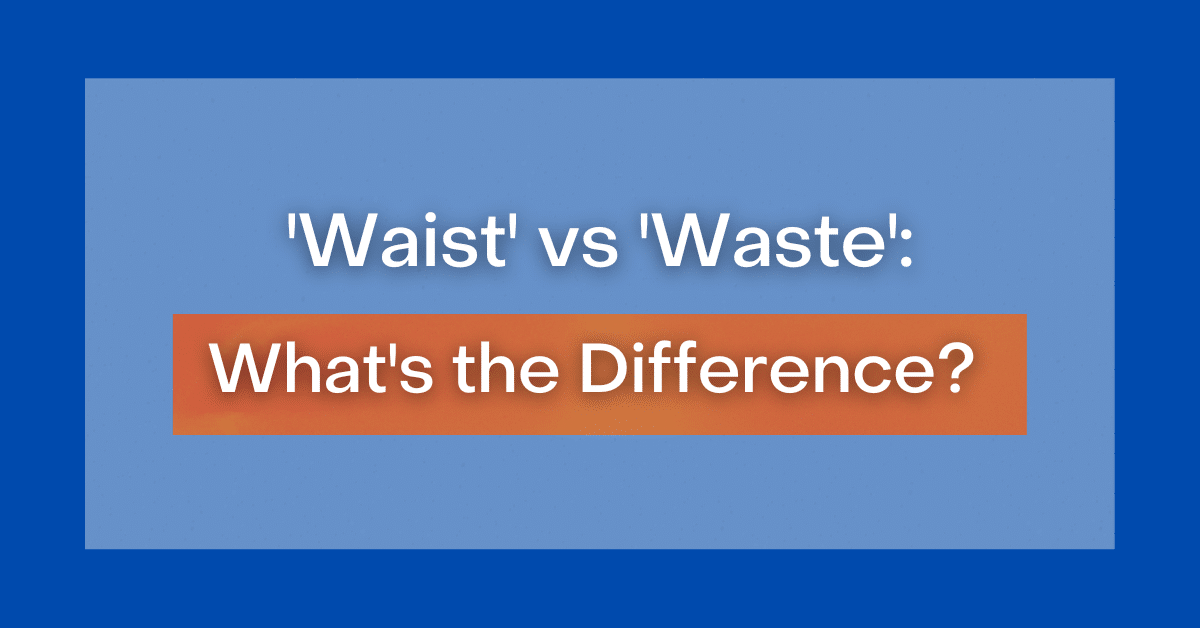 ‘Waist’ vs ‘Waste’ What’s the Difference?