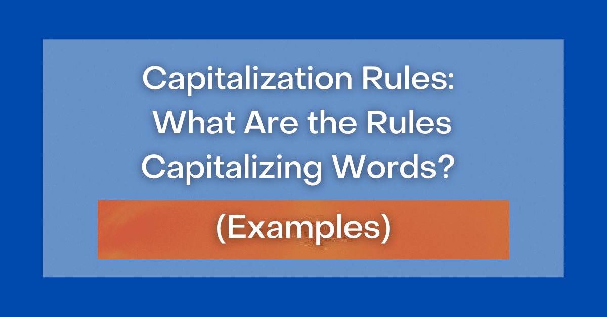 Capitalization Rules What Are the Rules Capitalizing Words? (Examples)
