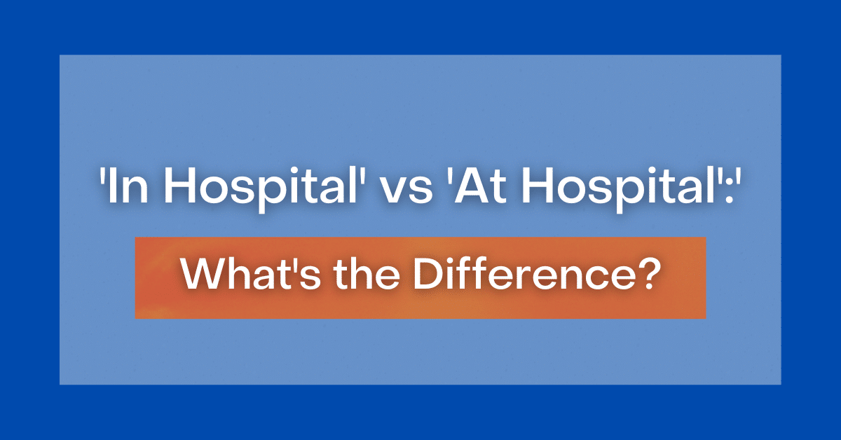 'In Hospital' vs 'At Hospital' What's the Difference?