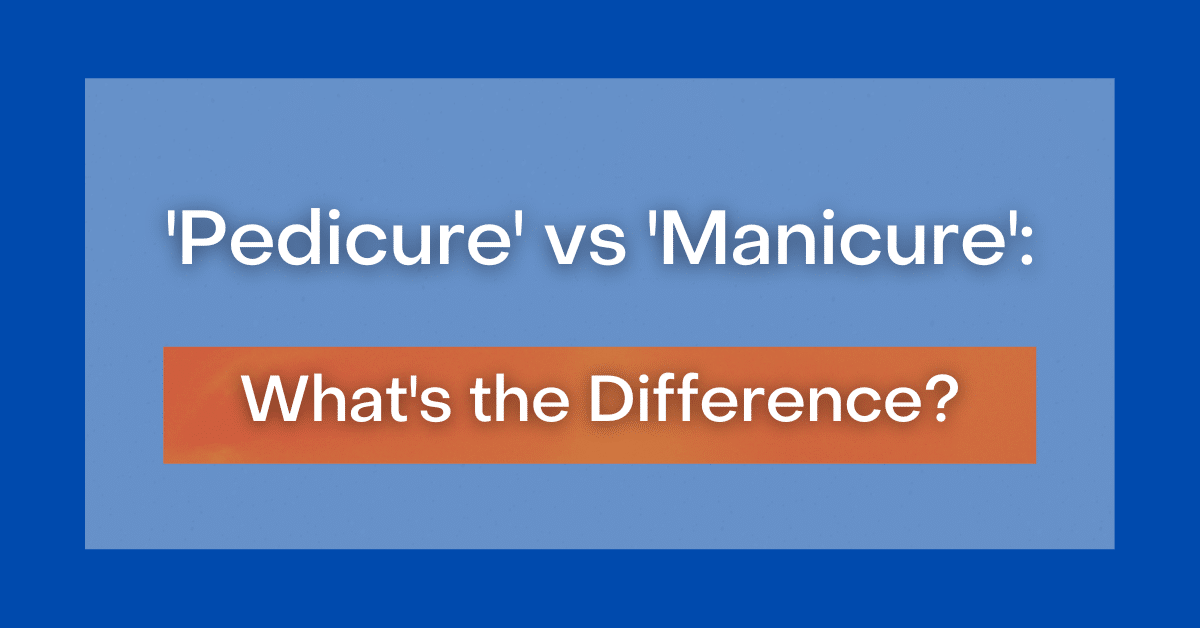 ‘Pedicure' vs 'Manicure' What's the Difference?