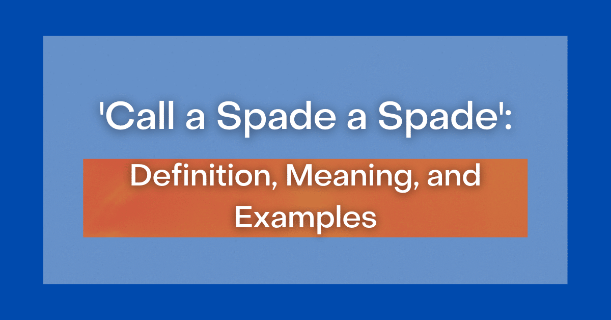 ‘Call a Spade a Spade’ Definition, Meaning and Examples