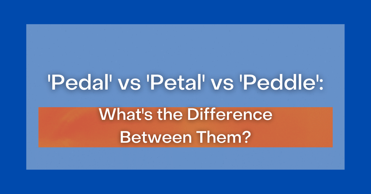 'Pedal' vs 'Petal' vs 'Peddle' What's the Difference Between Them?