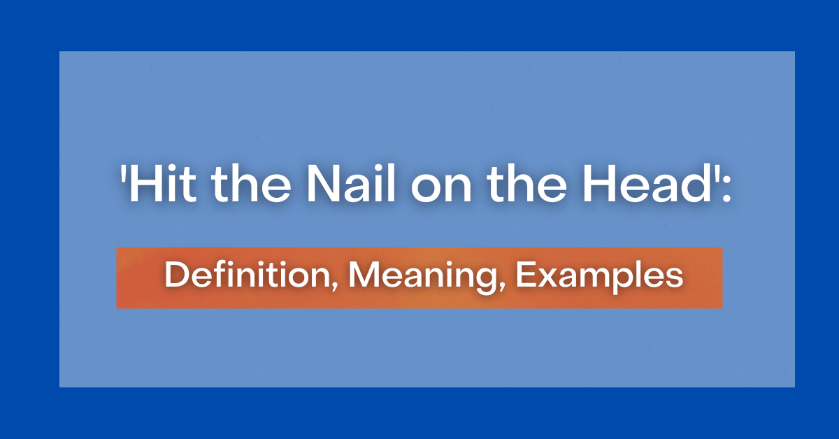 'Hit the Nail on the Head' Definition, Meaning, Examples