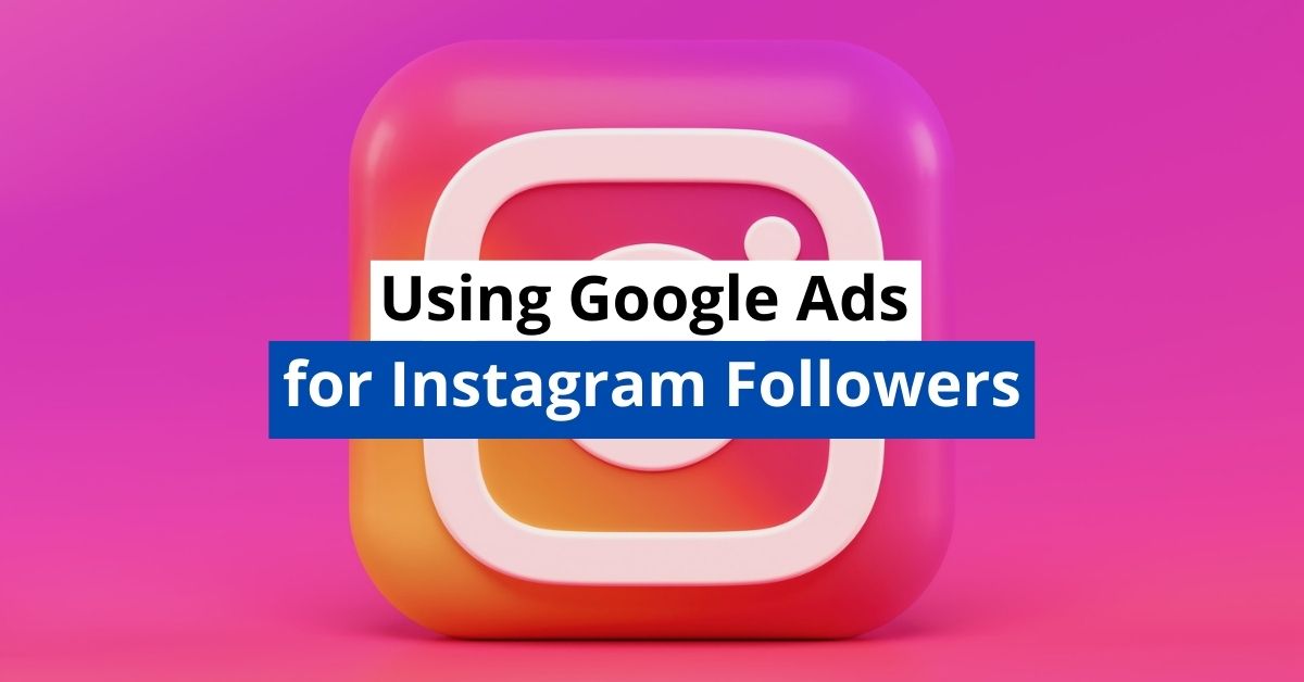 Using Google Ads for Instagram Followers (Let's Be Real) Online