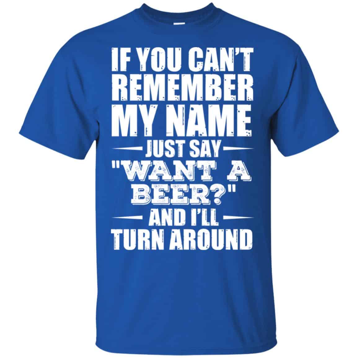 If You Can't Remember My Name Just Say Want A Beer And I'll Turn Around