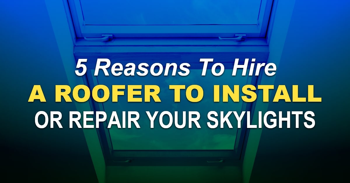 5 Reasons To Hire A Roofer To Install Or Repair Your Skylights Adam