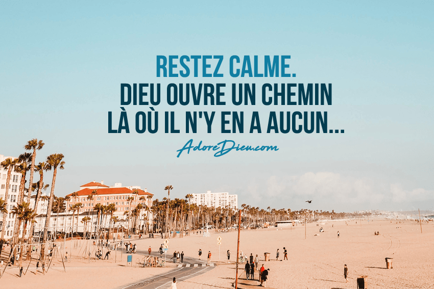 Restez calme. Dieu ouvre un chemin là où il n’y en a aucun. Adore Dieu