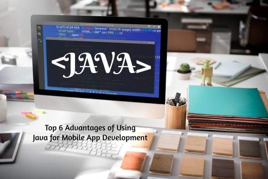 Top 6 Advantages of Using Java for Mobile App Development