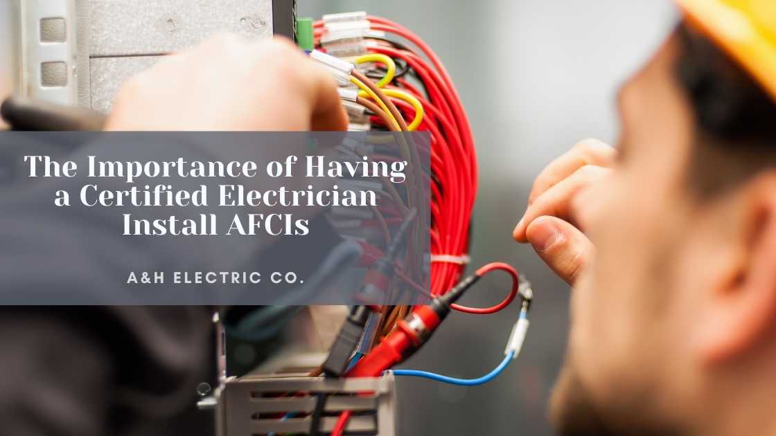 The Importance of Having a Certified Electrician Install AFCIs A&H
