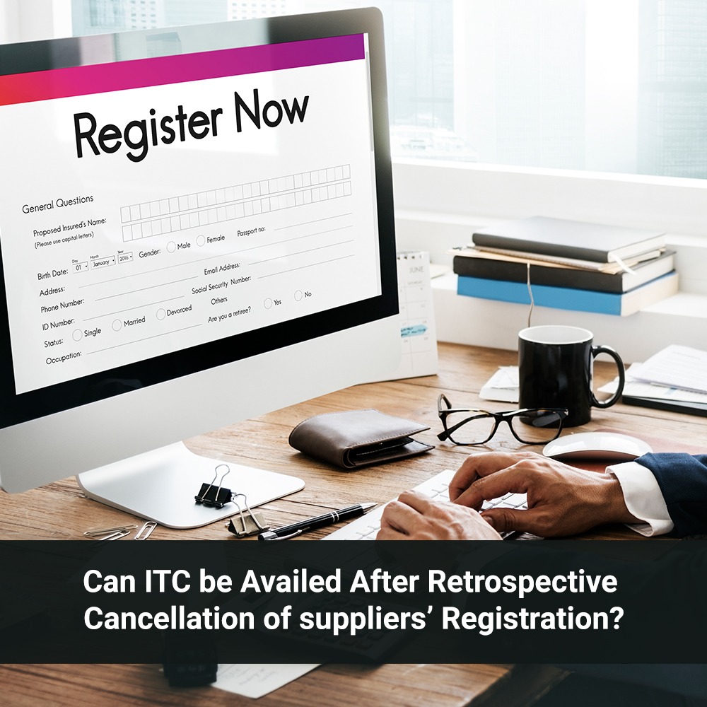 Can ITC be Availed After Retrospective Cancellation of Suppliers’ Registration