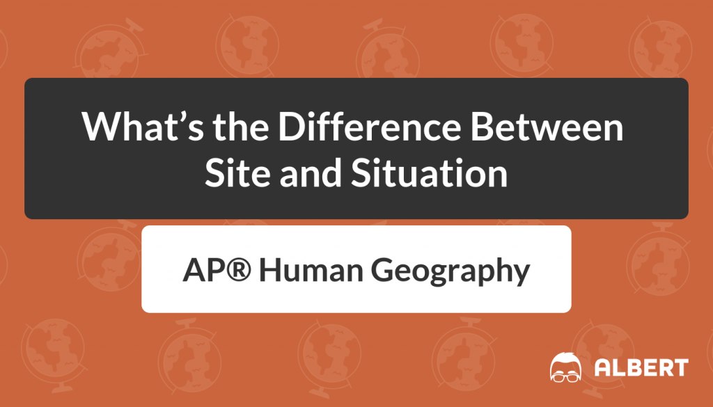 What's the Difference Between Site and Situation in AP® Human Geography
