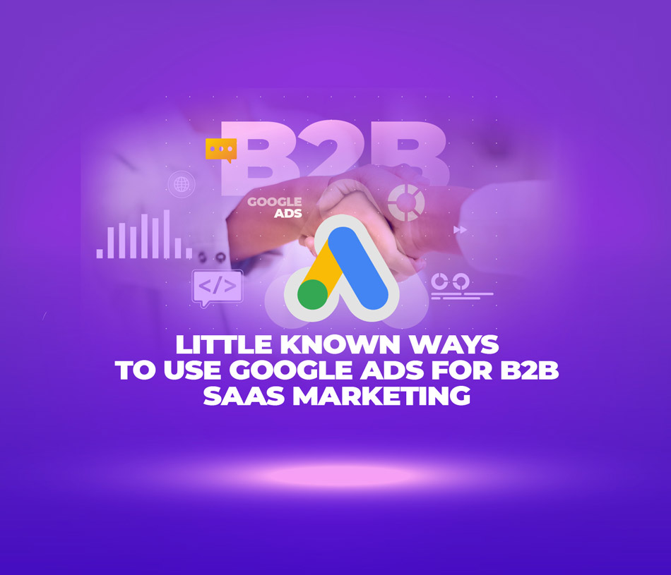 Little Known Ways to Use Google Ads for B2B SaaS Marketing