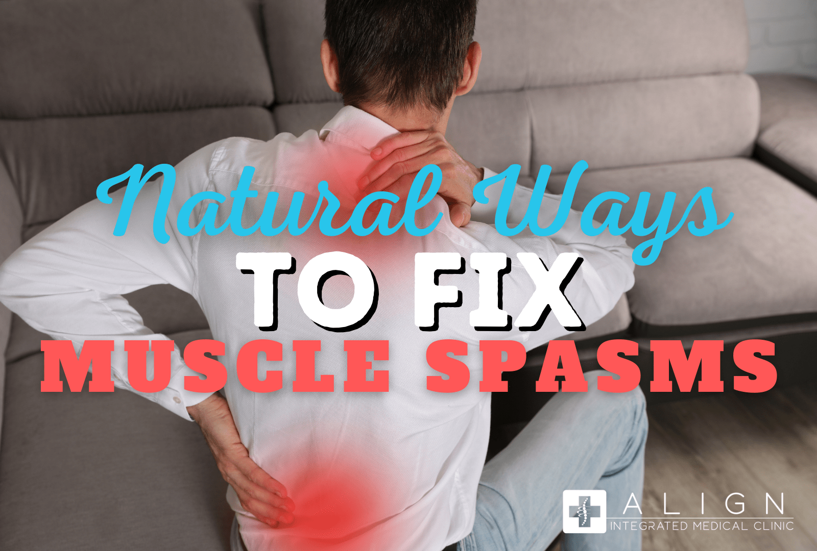 Natural Ways to Fix Muscle Spasms Align Integrated Medical Clinic