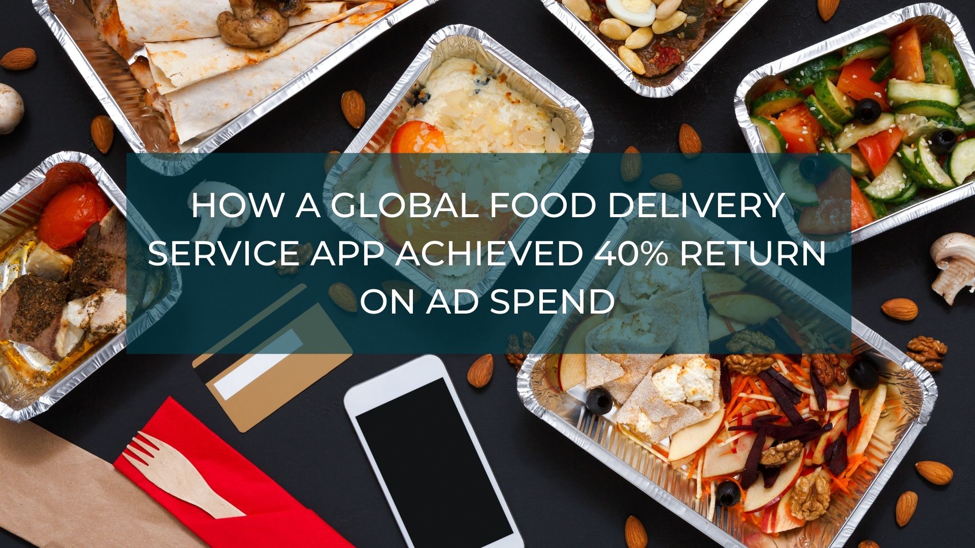 How a Global Food Delivery Service App Achieved 40 Return on Ad Spend