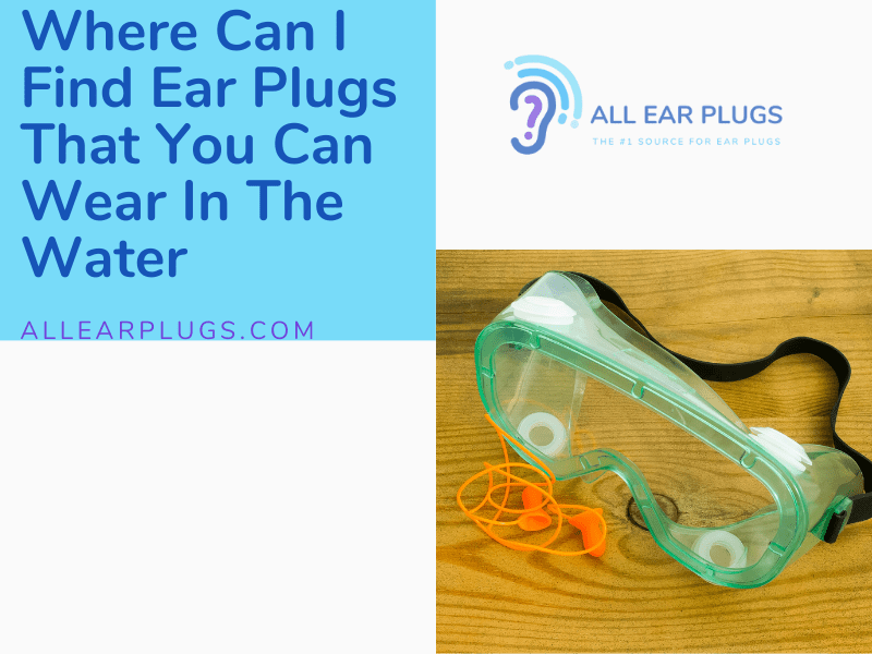 Where Can I Find Ear Plugs That You Can Wear In The Water All Ear Plugs