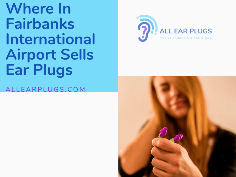 Where In Fairbanks International Airport Sells Ear Plugs All Ear Plugs
