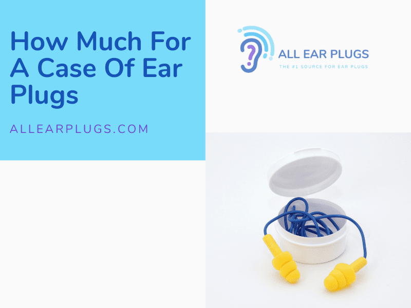 How Much For A Case Of Ear Plugs All Ear Plugs