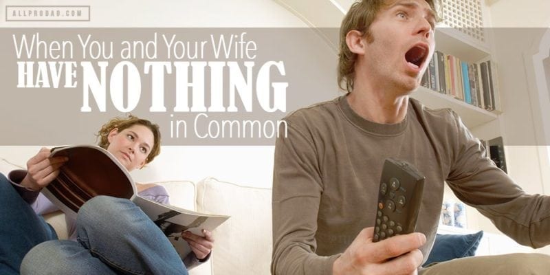 When You and Your Wife Have Nothing in Common All Pro Dad
