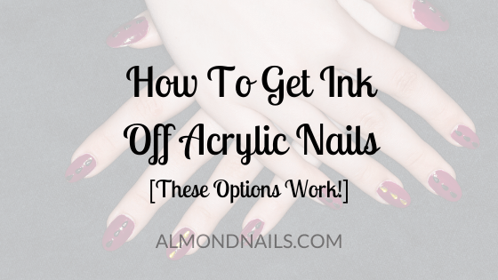 How To Get Ink Off Acrylic Nails [These Options Work!]