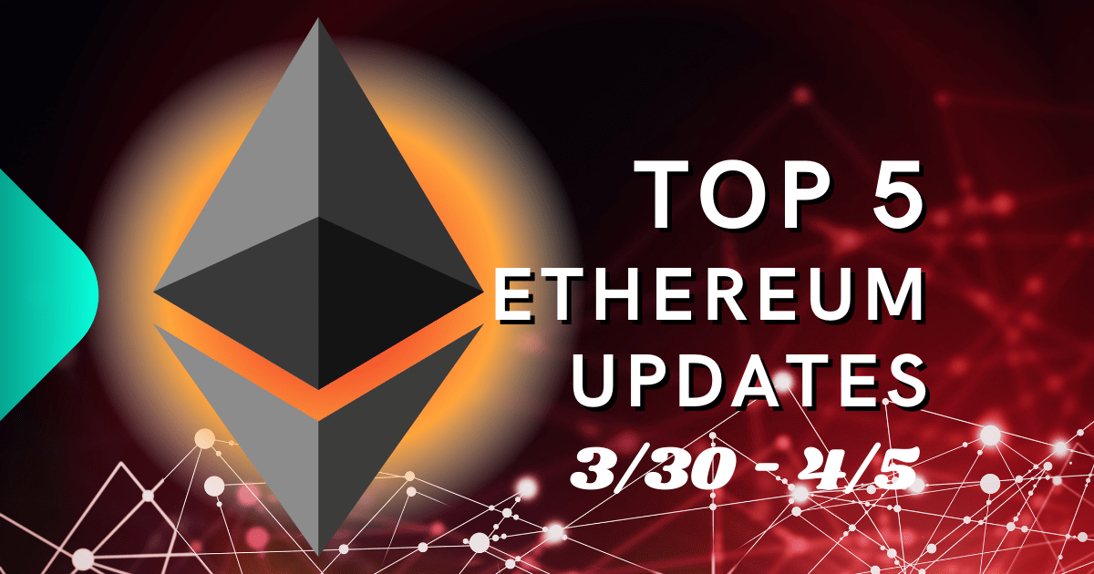 Top 5 Ethereum (ETH) Updates 3/30 4/5 Cryptocurrency News