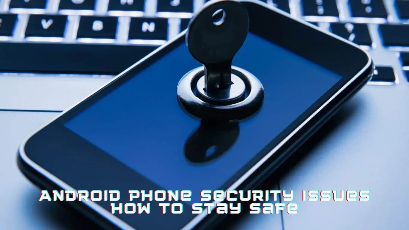 Android Phone Security Issues How To Stay Safe