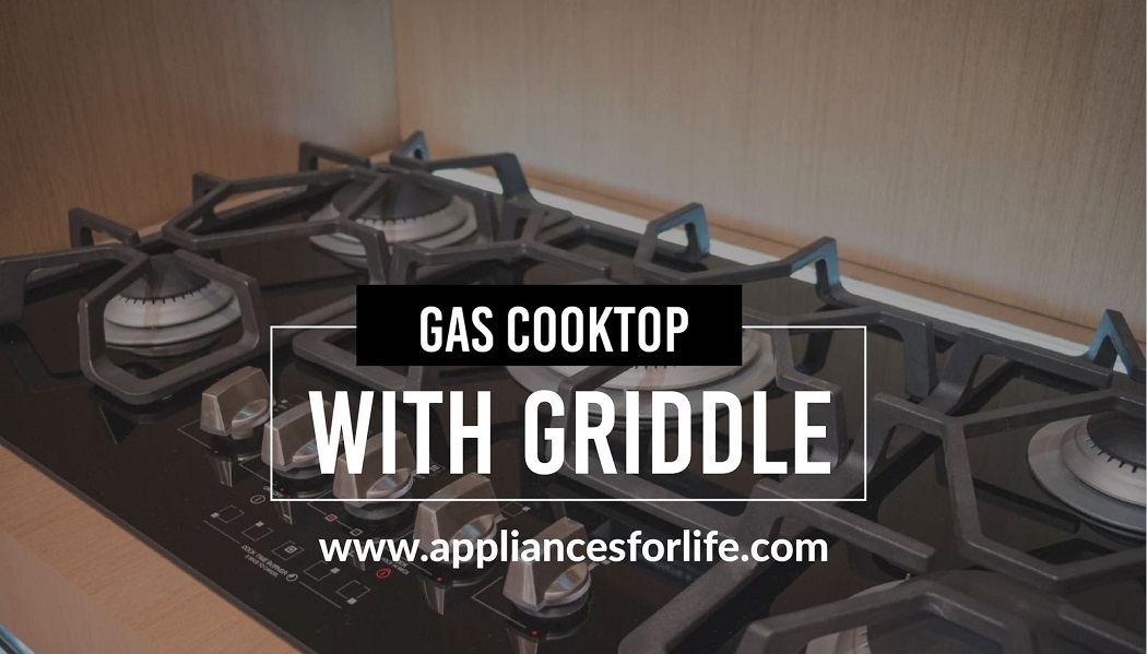 Gas Cooktop With Griddle To Make Delicious Meals Appliances For Life