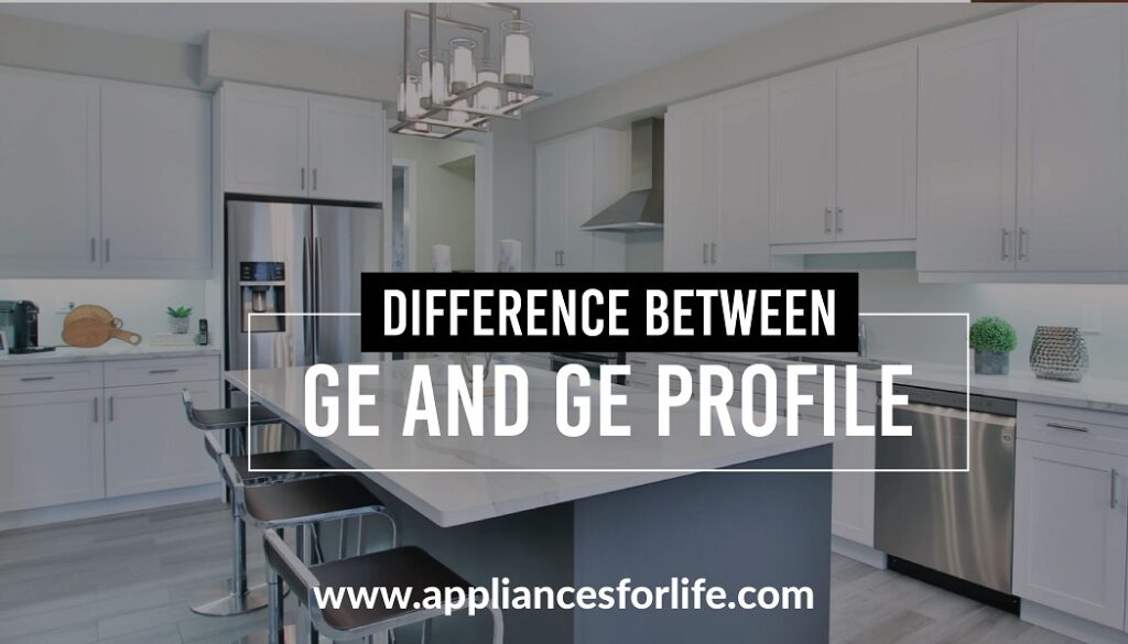 Difference between GE and GE Profile Appliances For Life