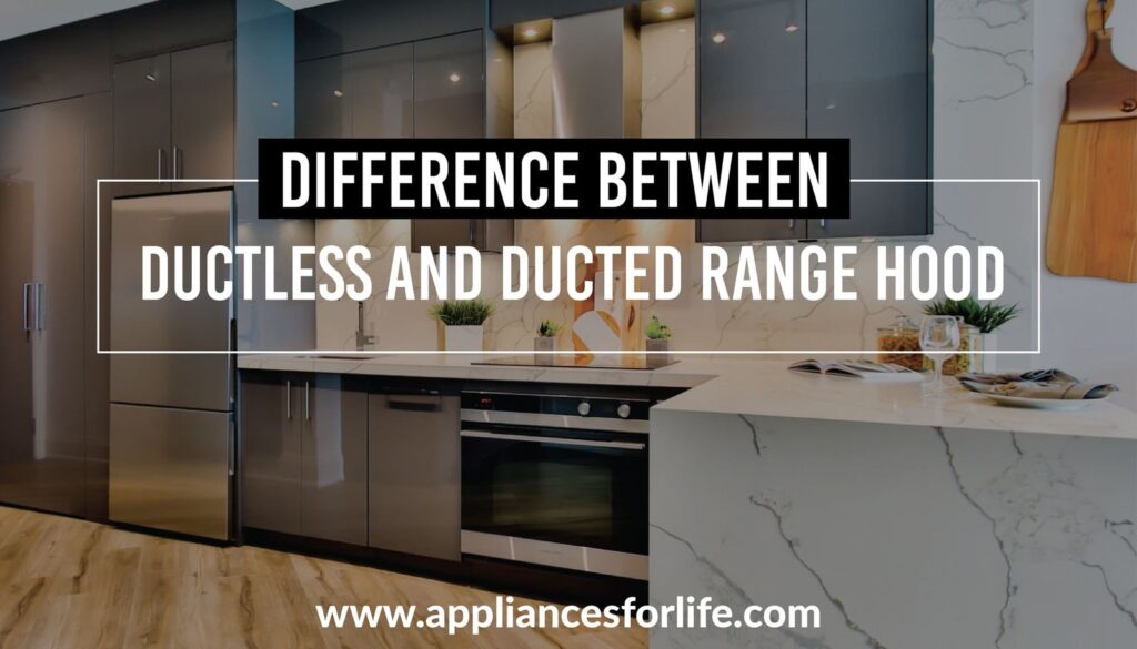 Difference Between The Ductless and Ducted Range Hood Appliances For Life
