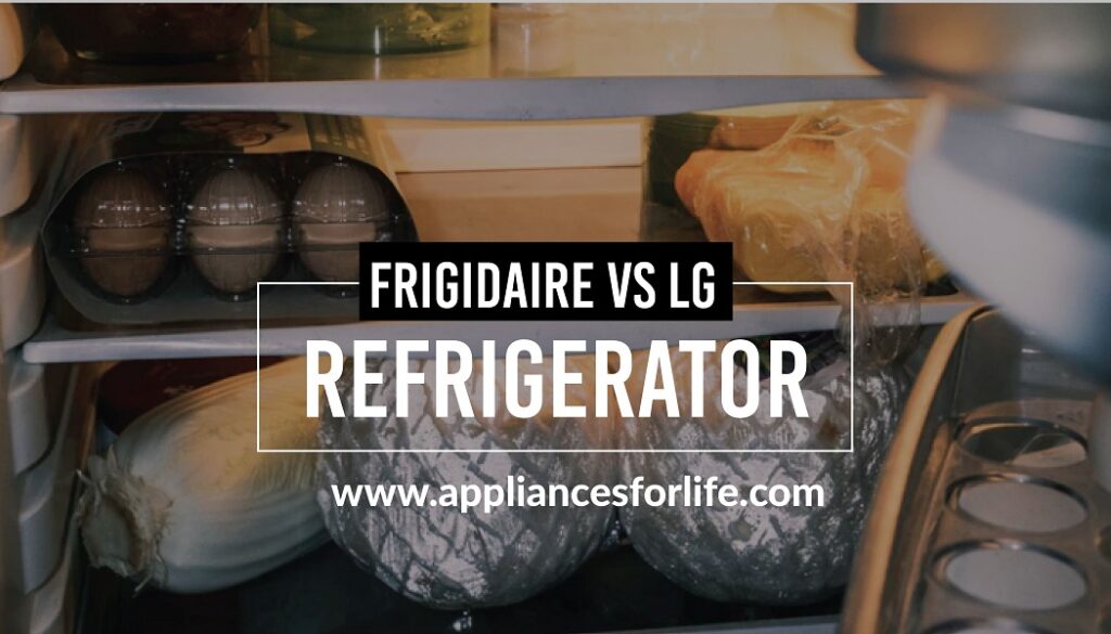 Frigidaire vs LG Refrigerator Appliances For Life