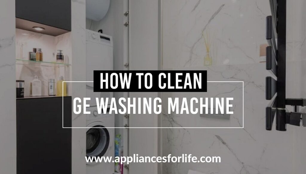 How To Clean a GE Washing Machine? Appliances For Life