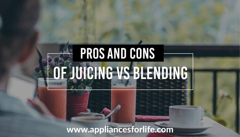 Pros and Cons of Juicing vs Blending Appliances For Life