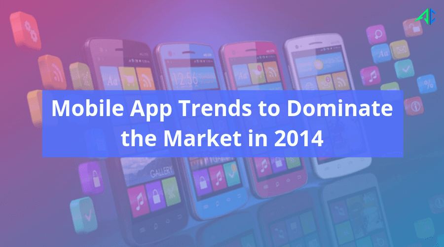 Mobile App Trends to Dominate the Market of Mobile Apps in 2014