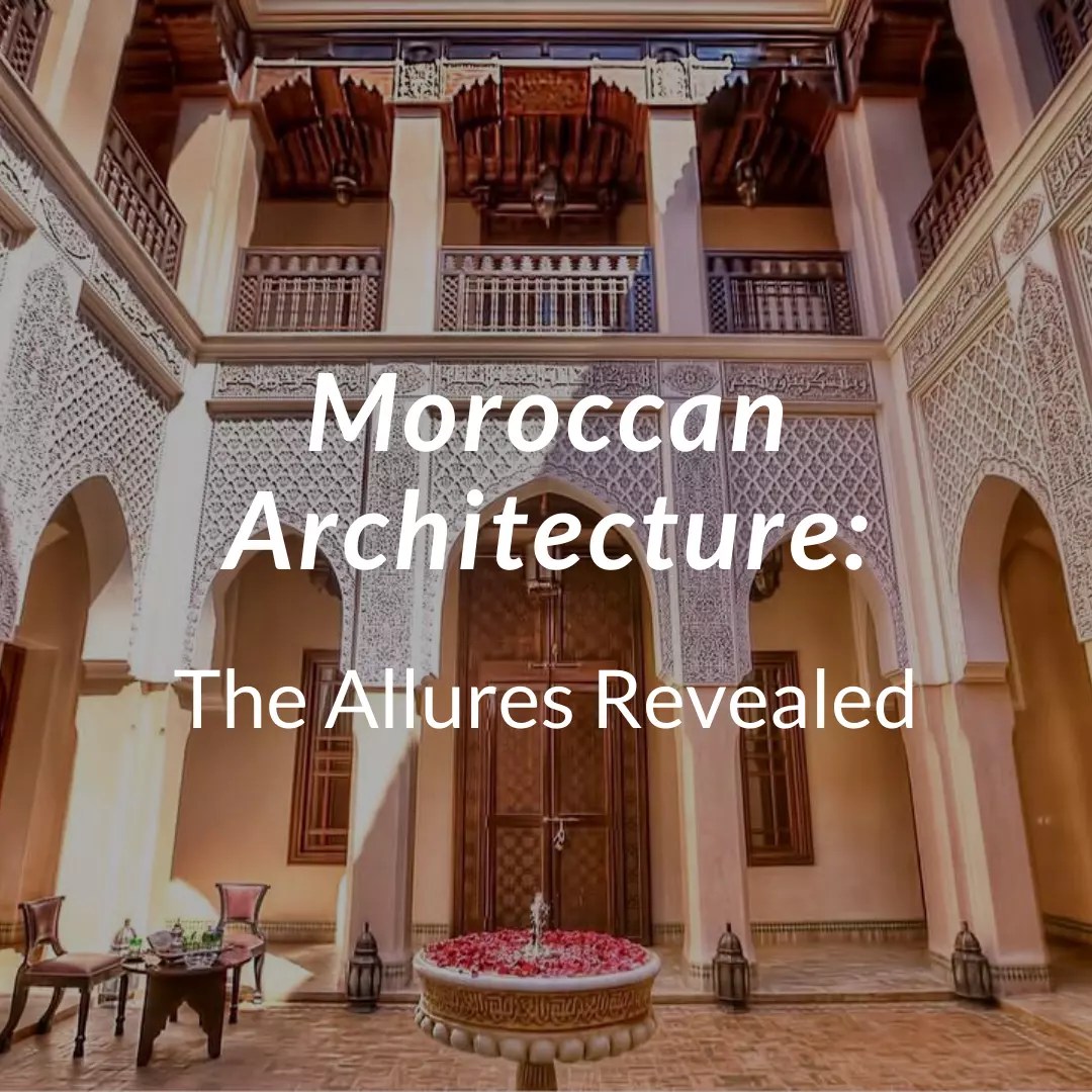 Moroccan Architecture The Allures Revealed Arhhal Private Morocco