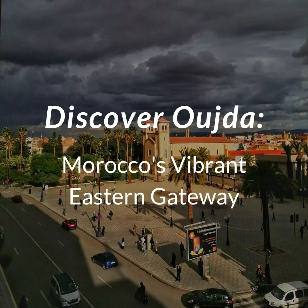 Discover Oujda Morocco's Vibrant Eastern Gateway Arhhal Private