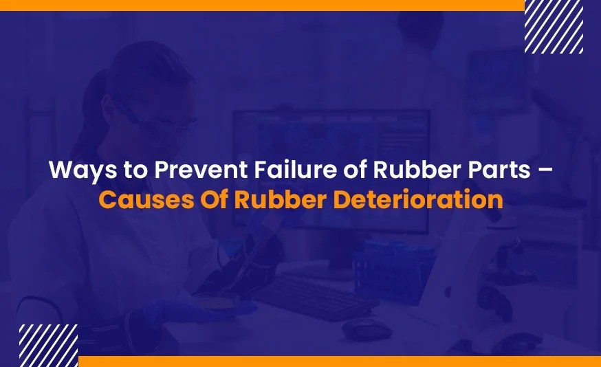 Causes Of Rubber Deterioration Ways to Prevent Rubber Parts