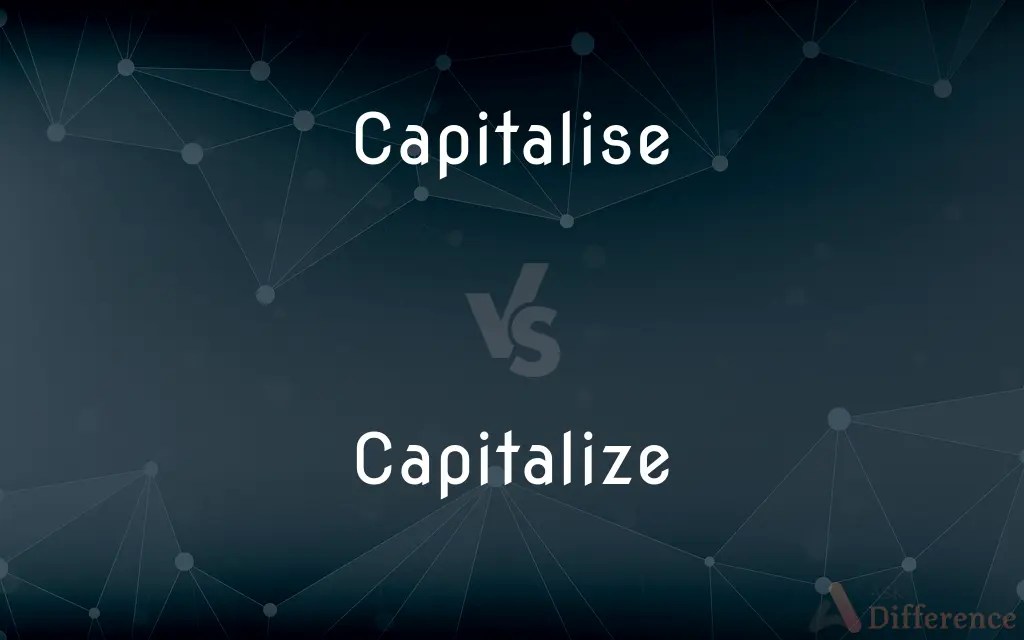 Capitalise vs. Capitalize — What’s the Difference?