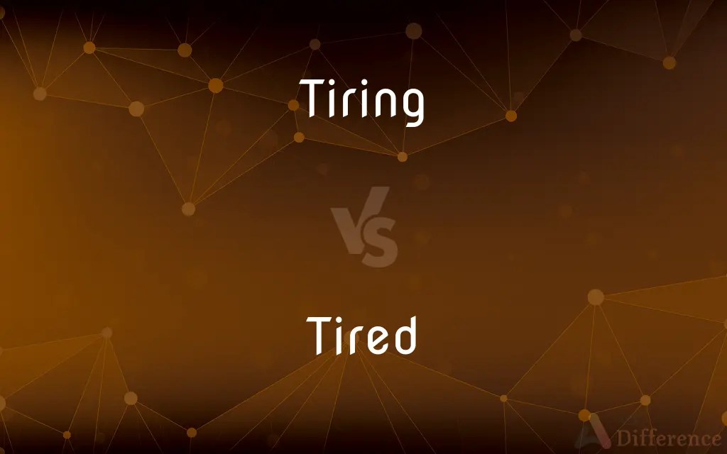 Tiring vs. Tired — What’s the Difference?