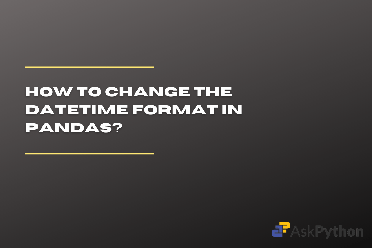 How to Change Datetime Format in Pandas AskPython