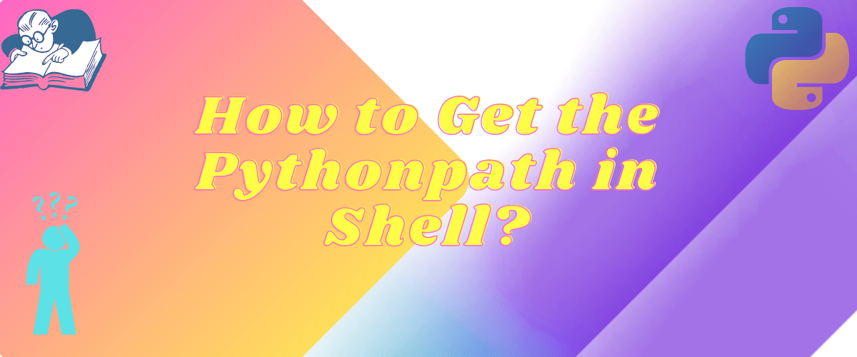 How to Get the Pythonpath in Shell? AskPython