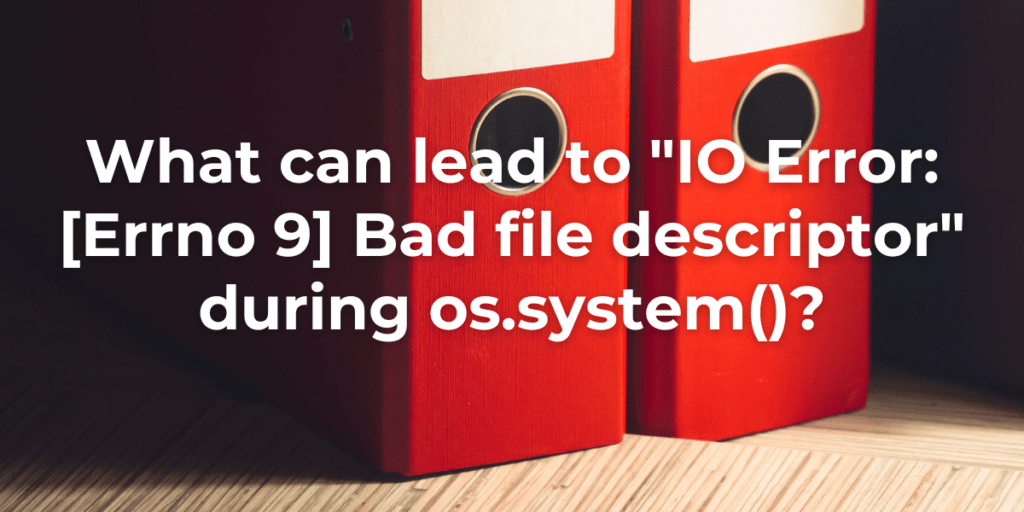 Debug IOError [Errno 9] Bad File Descriptor in os.system() AskPython