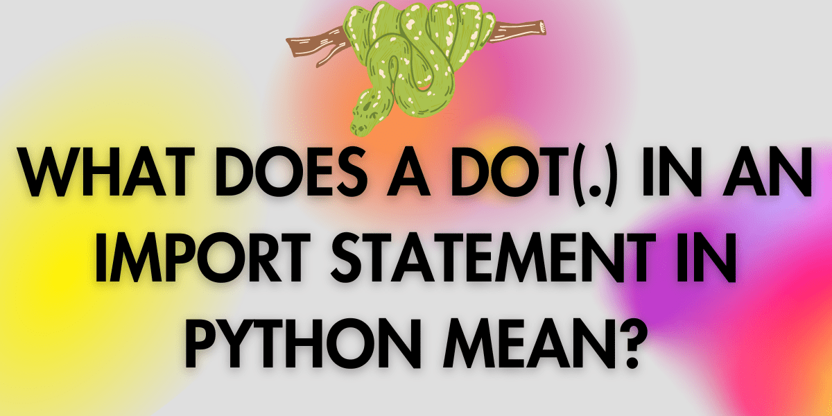 Understanding Python Import Statements What does a '.' Mean? AskPython