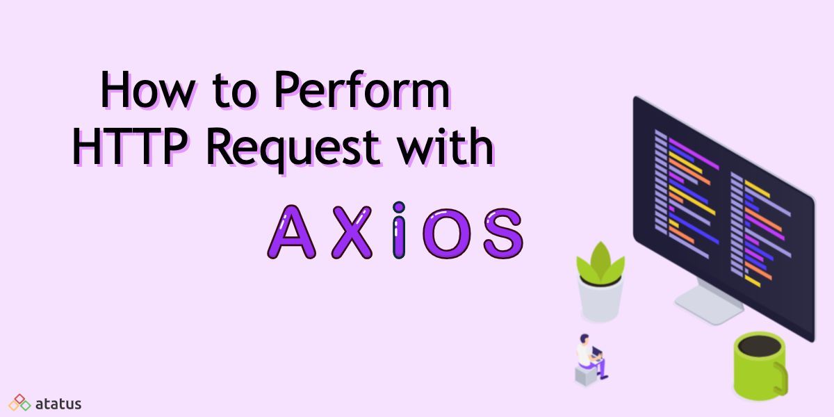 How to Perform HTTP Requests with Axios A Complete Guide